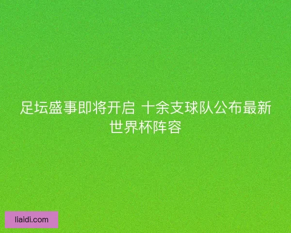 足坛盛事即将开启 十余支球队公布最新世界杯阵容